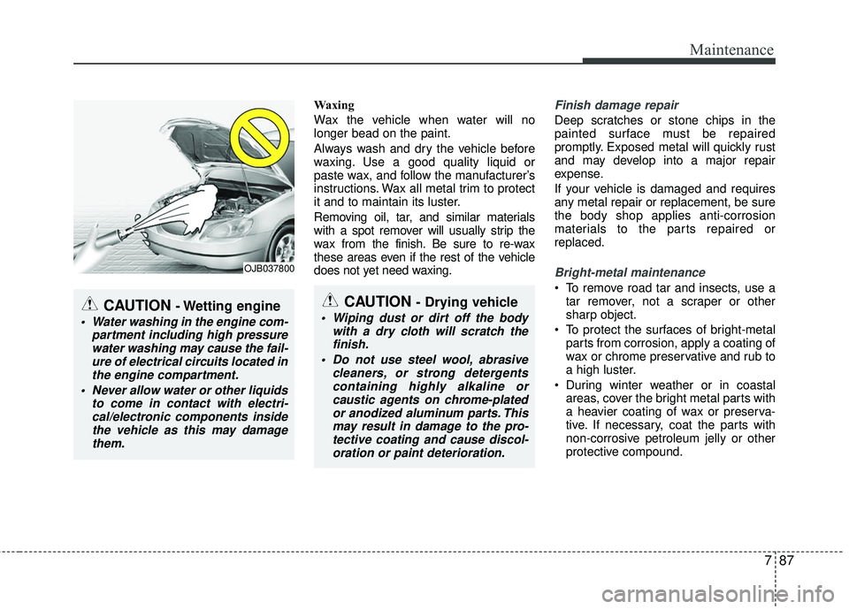 KIA RIO 2017 Owners Manual 787
Maintenance
Waxing
Wax the vehicle when water will no
longer bead on the paint.
Always wash and dry the vehicle before
waxing. Use a good quality liquid or
paste wax, and follow the manufacturer KIA RIO 2017 Owners Manual 787
Maintenance
Waxing
Wax the vehicle when water will no
longer bead on the paint.
Always wash and dry the vehicle before
waxing. Use a good quality liquid or
paste wax, and follow the manufacturer