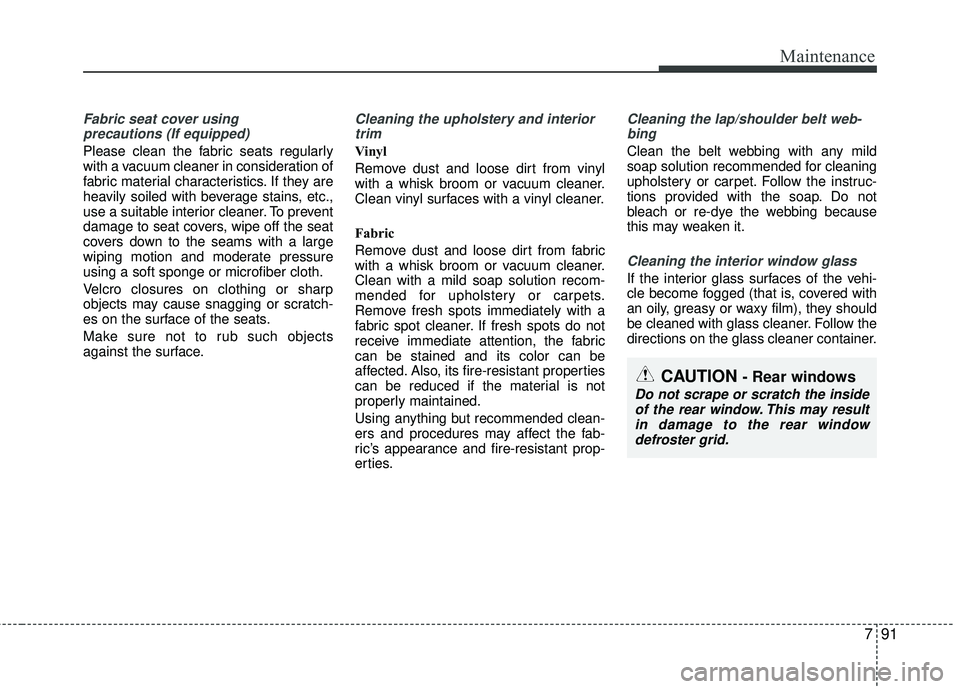 KIA RIO 2017  Owners Manual 791
Maintenance
Fabric seat cover usingprecautions (If equipped)
Please clean the fabric seats regularly
with a vacuum cleaner in consideration of
fabric material characteristics. If they are
heavily 