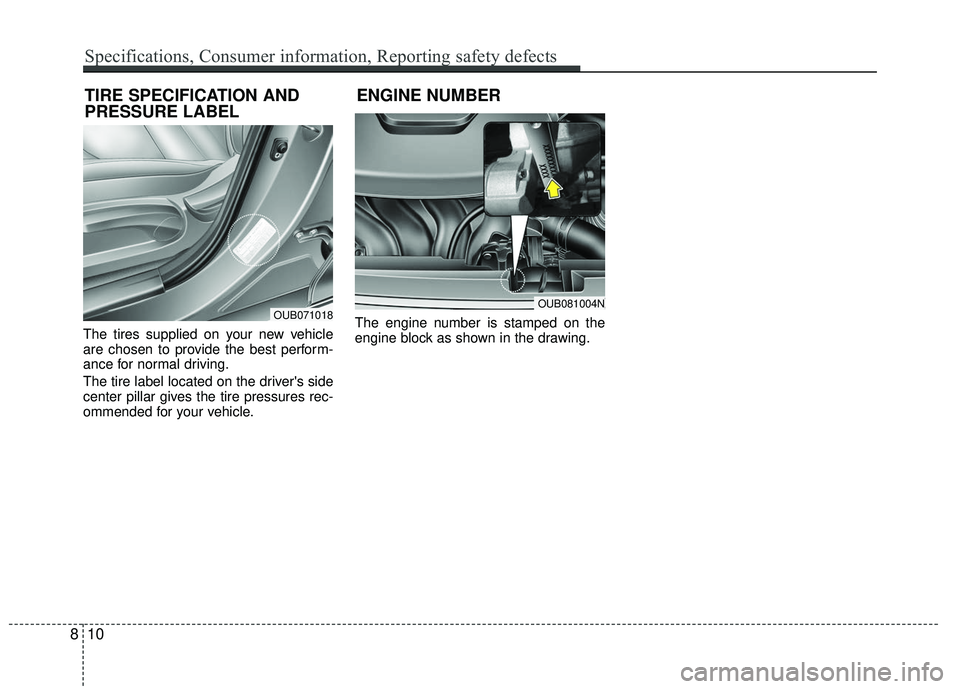 KIA RIO 2017  Owners Manual The tires supplied on your new vehicle
are chosen to provide the best perform-
ance for normal driving.
The tire label located on the drivers side
center pillar gives the tire pressures rec-
ommended