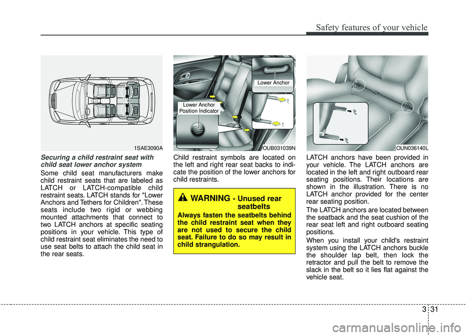 KIA RIO 2017 Owners Manual 331
Safety features of your vehicle
Securing a child restraint seat withchild seat lower anchor system
Some child seat manufacturers make
child restraint seats that are labeled as
LATCH or LATCH-compa KIA RIO 2017 Owners Manual 331
Safety features of your vehicle
Securing a child restraint seat withchild seat lower anchor system
Some child seat manufacturers make
child restraint seats that are labeled as
LATCH or LATCH-compa