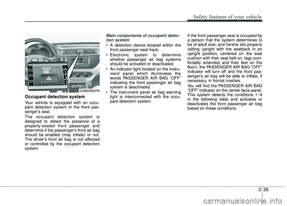 KIA RIO 2017 Owners Manual 339
Safety features of your vehicle
Occupant detection system
Your vehicle is equipped with an occu-
pant detection system in the front pas-
sengers seat.
The occupant detection system is
designed to KIA RIO 2017 Owners Manual 339
Safety features of your vehicle
Occupant detection system
Your vehicle is equipped with an occu-
pant detection system in the front pas-
sengers seat.
The occupant detection system is
designed to
