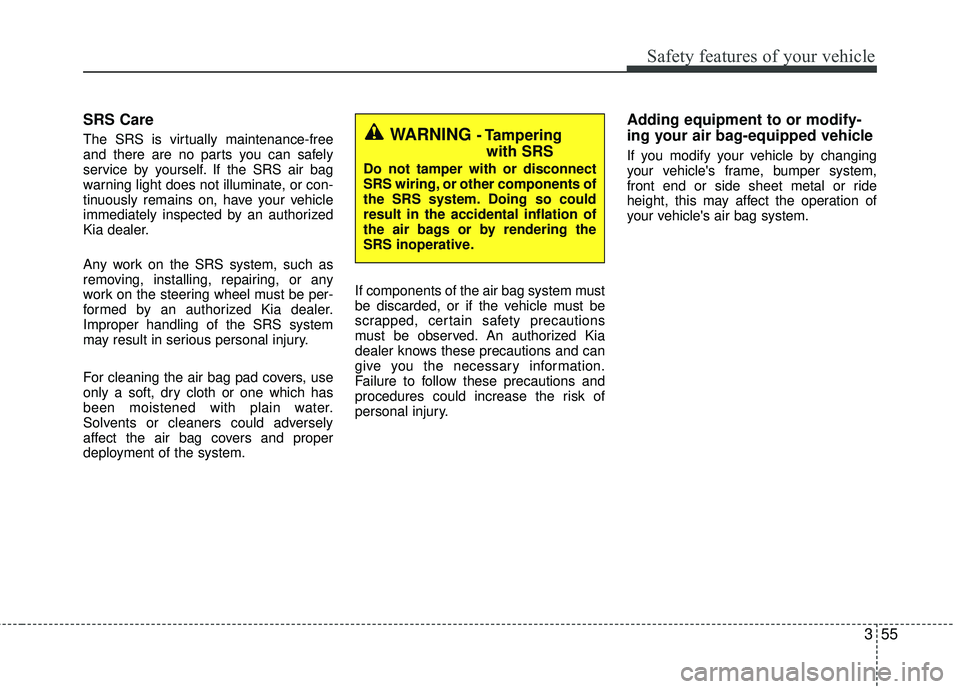 KIA RIO 2017 Owners Manual 355
Safety features of your vehicle
SRS Care
The SRS is virtually maintenance-free
and there are no parts you can safely
service by yourself. If the SRS air bag
warning light does not illuminate, or c KIA RIO 2017 Owners Manual 355
Safety features of your vehicle
SRS Care
The SRS is virtually maintenance-free
and there are no parts you can safely
service by yourself. If the SRS air bag
warning light does not illuminate, or c