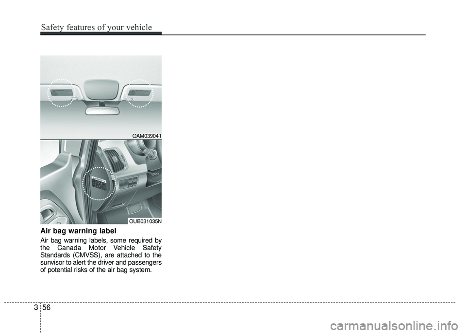 KIA RIO 2017  Owners Manual Air bag warning label
Air bag warning labels, some required by
the Canada Motor Vehicle Safety
Standards (CMVSS), are attached to the
sunvisor to alert the driver and passengers
of potential risks of 