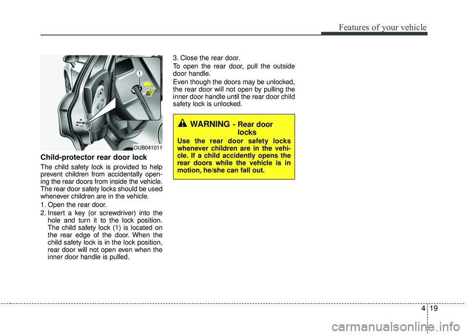 KIA RIO 2017  Owners Manual 419
Features of your vehicle
Child-protector rear door lock
The child safety lock is provided to help
prevent children from accidentally open-
ing the rear doors from inside the vehicle.
The rear door