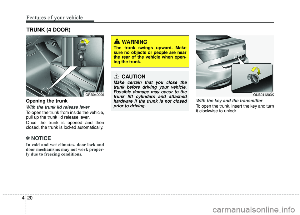 KIA RIO 2017  Owners Manual Features of your vehicle
20
4
Opening the trunk
With the trunk lid release lever
To open the trunk from inside the vehicle,
pull up the trunk lid release lever.
Once the trunk is opened and then
close