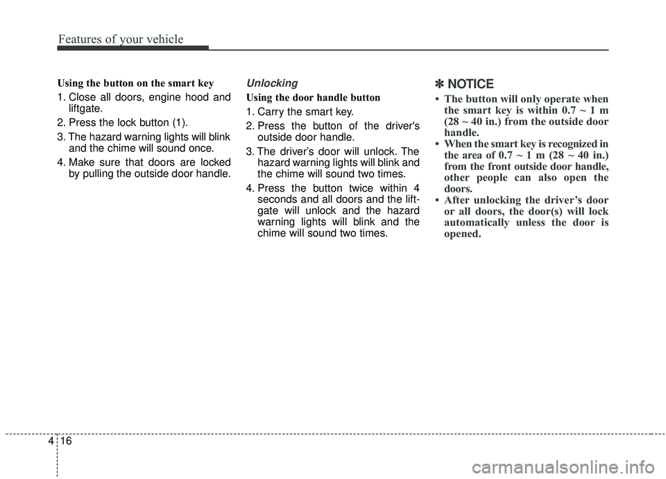 KIA SEDONA 2020  Owners Manual Features of your vehicle
16
4
Using the button on the smart key
1. Close all doors, engine hood and
liftgate.
2. Press the lock button (1).
3. The hazard warning lights will blink and the chime will s