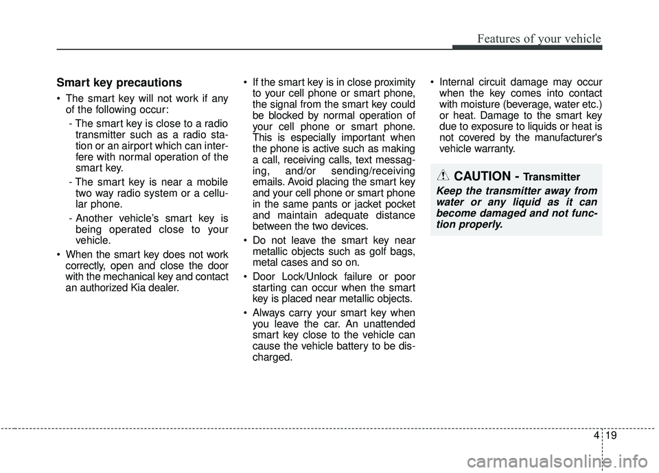 KIA SEDONA 2020  Owners Manual 419
Features of your vehicle
Smart key precautions
 The smart key will not work if anyof the following occur:
- The smart key is close to a radio transmitter such as a radio sta-
tion or an airport wh