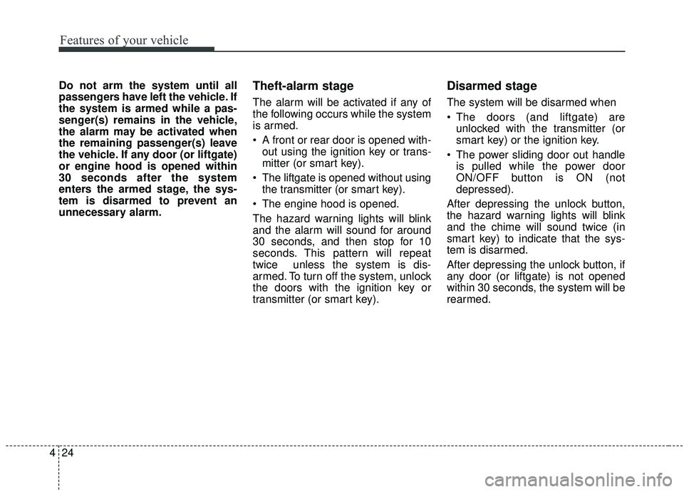 KIA SEDONA 2020 Owners Manual Features of your vehicle
24
4
Do not arm the system until all
passengers have left the vehicle. If
the system is armed while a pas-
senger(s) remains in the vehicle,
the alarm may be activated when
th KIA SEDONA 2020 Owners Manual Features of your vehicle
24
4
Do not arm the system until all
passengers have left the vehicle. If
the system is armed while a pas-
senger(s) remains in the vehicle,
the alarm may be activated when
th