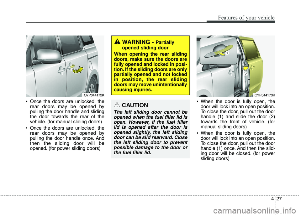 KIA SEDONA 2020 Owners Manual 427
Features of your vehicle
Once the doors are unlocked, therear doors may be opened by
pulling the door handle and sliding
the door towards the rear of the
vehicle. (for manual sliding doors)
Once KIA SEDONA 2020 Owners Manual 427
Features of your vehicle
Once the doors are unlocked, therear doors may be opened by
pulling the door handle and sliding
the door towards the rear of the
vehicle. (for manual sliding doors)
Once