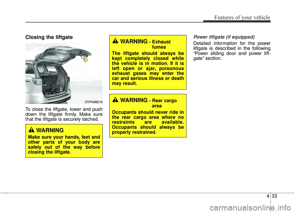 KIA SEDONA 2020  Owners Manual 433
Features of your vehicle
Closing the liftgate
To close the liftgate, lower and push
down the liftgate firmly. Make sure
that the liftgate is securely latched.
Power liftgate (if equipped)
Detailed