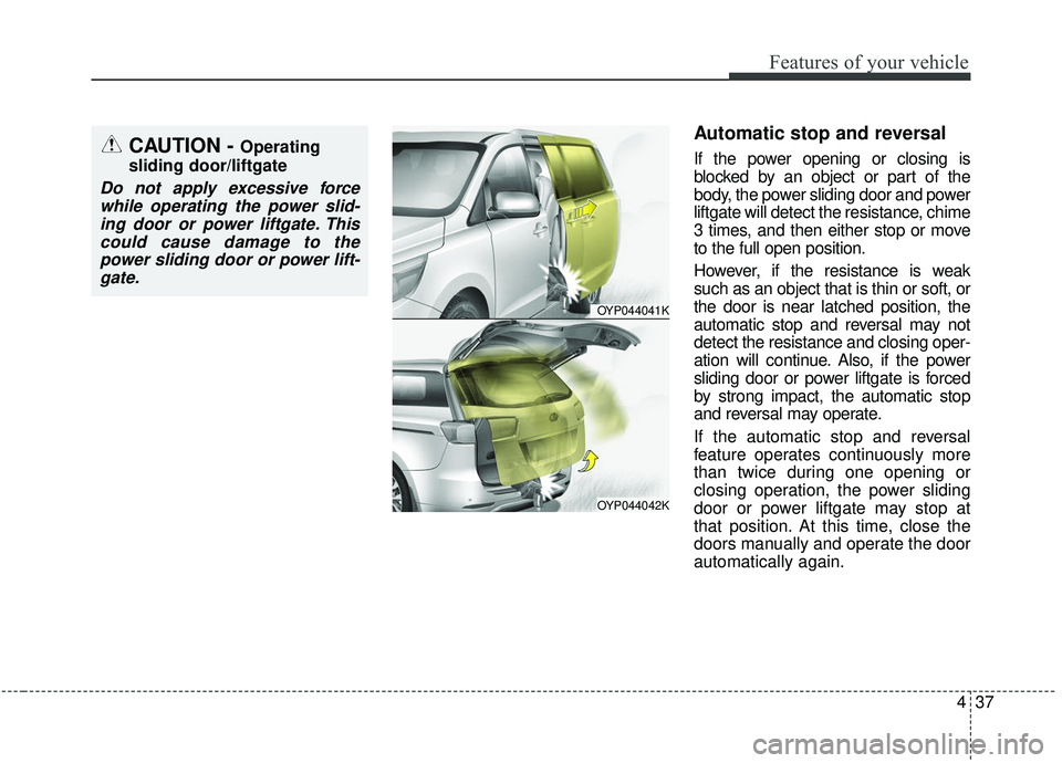 KIA SEDONA 2020  Owners Manual 437
Features of your vehicle
Automatic stop and reversal
If the power opening or closing is
blocked by an object or part of the
body, the power sliding door and power
liftgate will detect the resistan