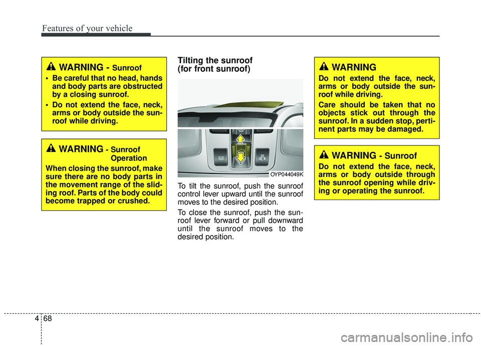 KIA SEDONA 2020  Owners Manual Features of your vehicle
68
4
Tilting the sunroof 
(for front sunroof)
To tilt the sunroof, push the sunroof
control lever upward until the sunroof
moves to the desired position.
To close the sunroof,