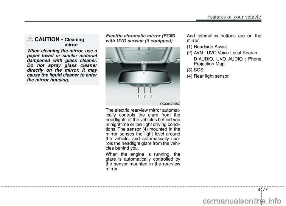 KIA SEDONA 2020  Owners Manual 477
Features of your vehicle
Electric chromatic mirror (ECM)with UVO service (if equipped)
The electric rearview mirror automat-
ically controls the glare from the
headlights of the vehicles behind yo