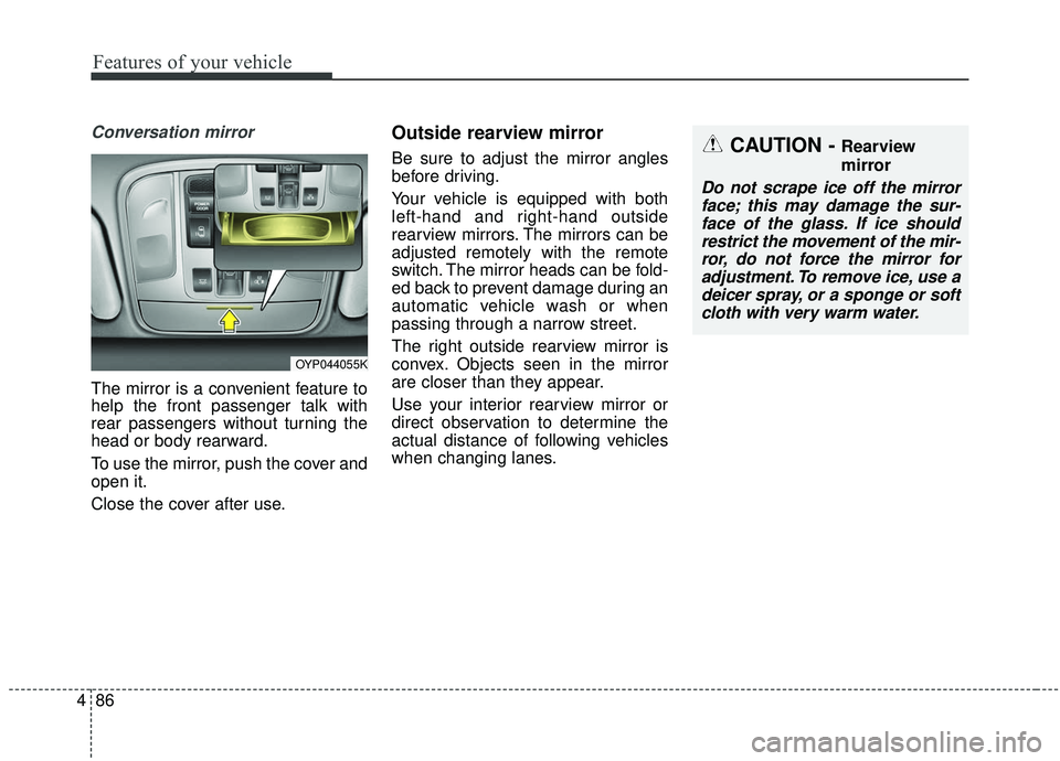 KIA SEDONA 2020 Owners Manual Features of your vehicle
86
4
Conversation mirror
The mirror is a convenient feature to
help the front passenger talk with
rear passengers without turning the
head or body rearward.
To use the mirror, KIA SEDONA 2020 Owners Manual Features of your vehicle
86
4
Conversation mirror
The mirror is a convenient feature to
help the front passenger talk with
rear passengers without turning the
head or body rearward.
To use the mirror,