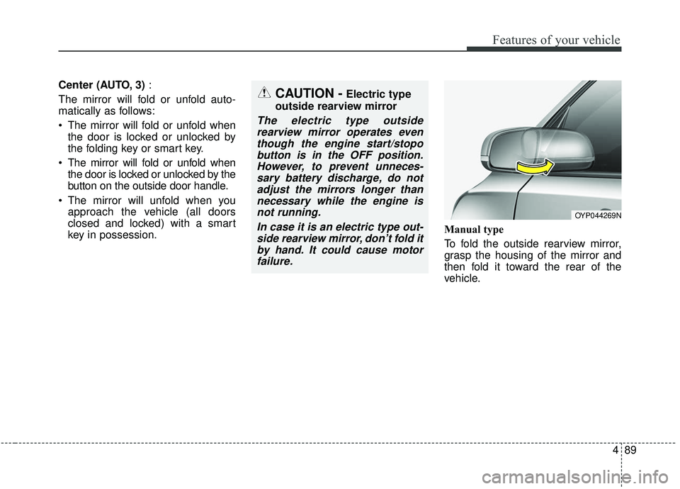 KIA SEDONA 2020  Owners Manual 489
Features of your vehicle
Center (AUTO, 3):
The mirror will fold or unfold auto-
matically as follows:
 The mirror will fold or unfold when the door is locked or unlocked by
the folding key or smar