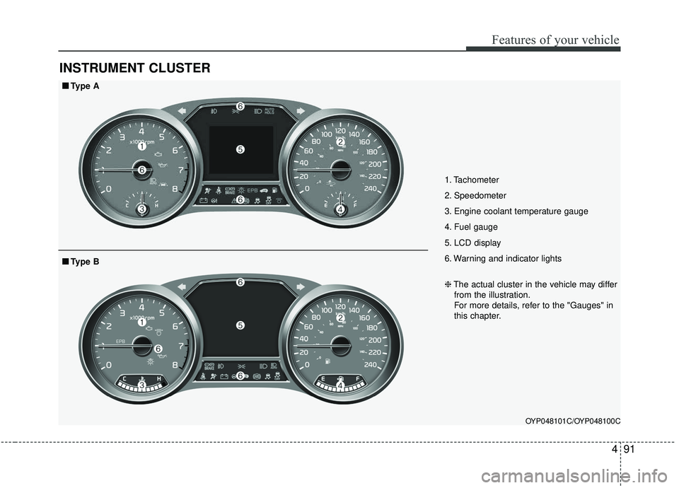 KIA SEDONA 2020  Owners Manual 491
Features of your vehicle
INSTRUMENT CLUSTER
1. Tachometer 
2. Speedometer
3. Engine coolant temperature gauge
4. Fuel gauge
5. LCD display
6. Warning and indicator lights
OYP048101C/OYP048100C
■