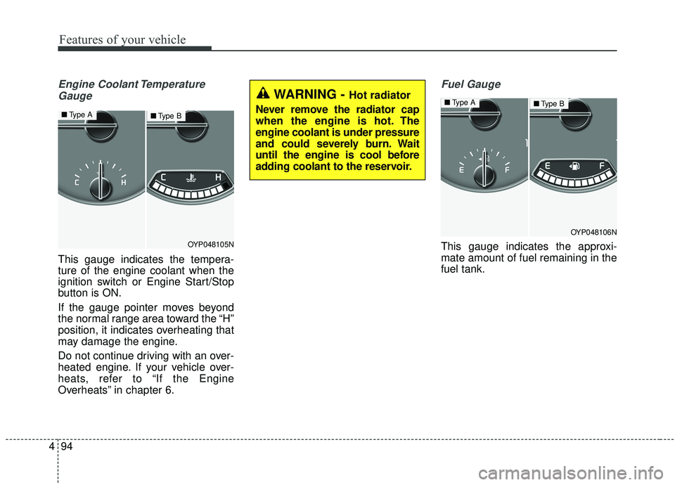 KIA SEDONA 2020  Owners Manual Features of your vehicle
94
4
Engine Coolant Temperature
Gauge
This gauge indicates the tempera-
ture of the engine coolant when the
ignition switch or Engine Start/Stop
button is ON.
If the gauge poi