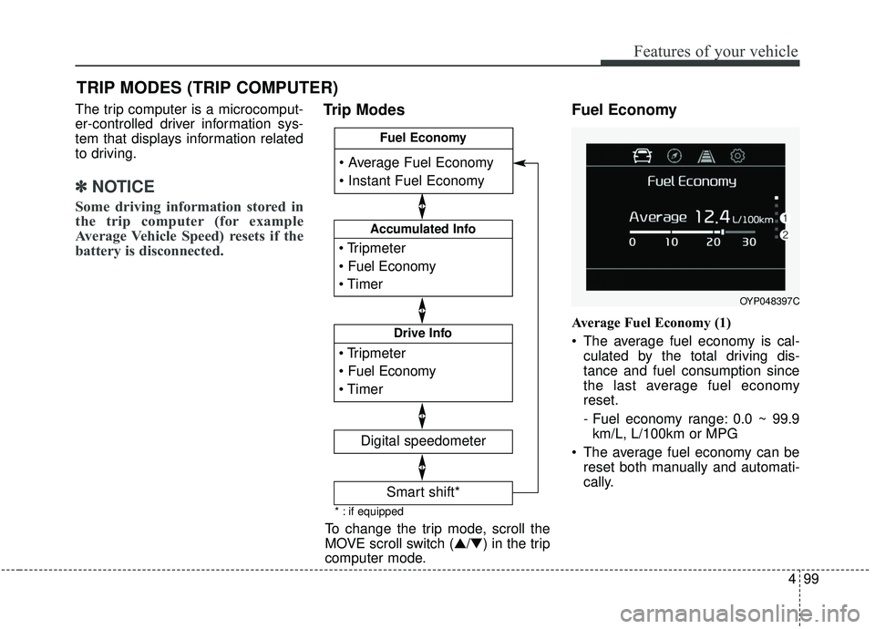 KIA SEDONA 2020  Owners Manual 499
Features of your vehicle
The trip computer is a microcomput-
er-controlled driver information sys-
tem that displays information related
to driving.
✽ ✽NOTICE
Some driving information stored i