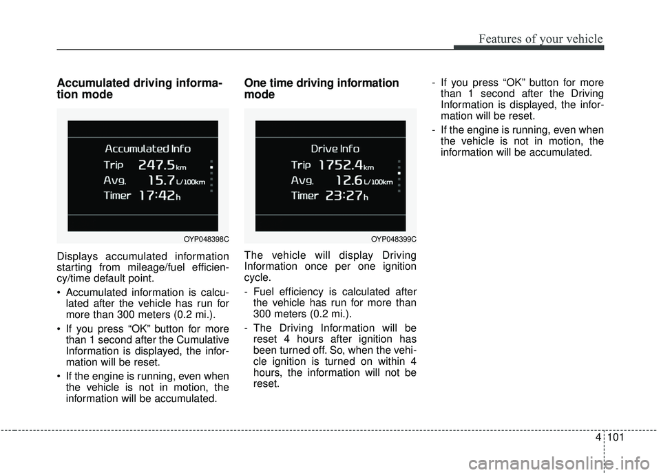 KIA SEDONA 2020 Owners Manual 4101
Features of your vehicle
Accumulated driving informa-
tion mode
Displays accumulated information
starting from mileage/fuel efficien-
cy/time default point.
Accumulated information is calcu-late KIA SEDONA 2020 Owners Manual 4101
Features of your vehicle
Accumulated driving informa-
tion mode
Displays accumulated information
starting from mileage/fuel efficien-
cy/time default point.
Accumulated information is calcu-late