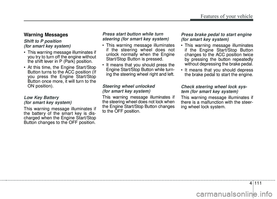 KIA SEDONA 2020 Owners Manual 4111
Features of your vehicle
Warning Messages
Shift to P position (for smart key system)
This warning message illuminates if you try to turn off the engine without
the shift lever in P (Park) posit KIA SEDONA 2020 Owners Manual 4111
Features of your vehicle
Warning Messages
Shift to P position (for smart key system)
This warning message illuminates if you try to turn off the engine without
the shift lever in P (Park) posit