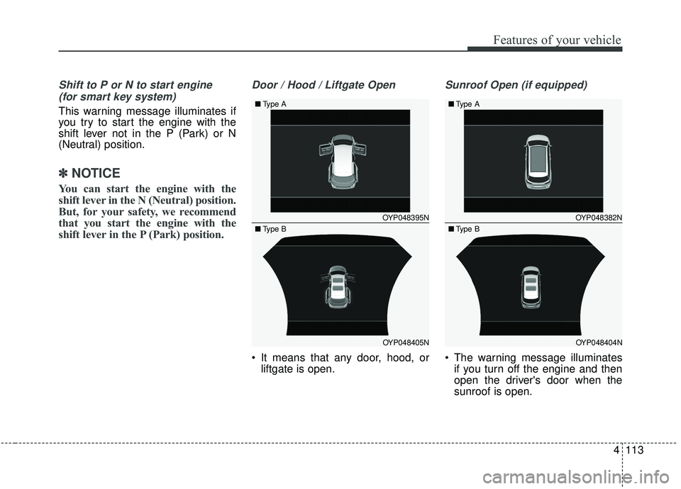 KIA SEDONA 2020  Owners Manual 4113
Features of your vehicle
Shift to P or N to start engine (for smart key system)
This warning message illuminates if
you try to start the engine with the
shift lever not in the P (Park) or N
(Neut