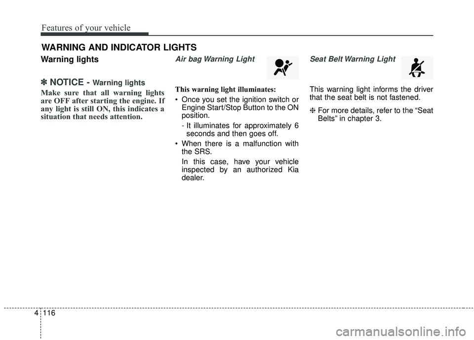 KIA SEDONA 2020  Owners Manual Features of your vehicle
116
4
Warning lights
✽ ✽
NOTICE - Warning lights
Make sure that all warning lights
are OFF after starting the engine. If
any light is still ON, this indicates a
situation 