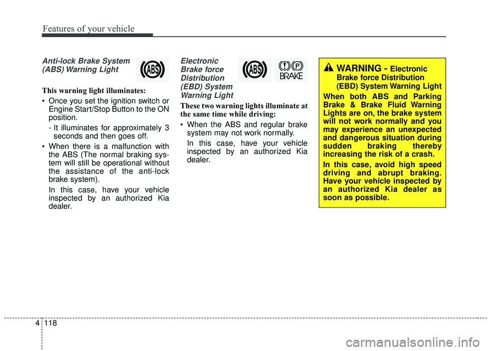 KIA SEDONA 2020 Owners Manual Features of your vehicle
118
4
Anti-lock Brake System
(ABS) Warning Light
This warning light illuminates:
Once you set the ignition switch or Engine Start/Stop Button to the ON
position.
- It illumi KIA SEDONA 2020 Owners Manual Features of your vehicle
118
4
Anti-lock Brake System
(ABS) Warning Light
This warning light illuminates:
Once you set the ignition switch or Engine Start/Stop Button to the ON
position.
- It illumi