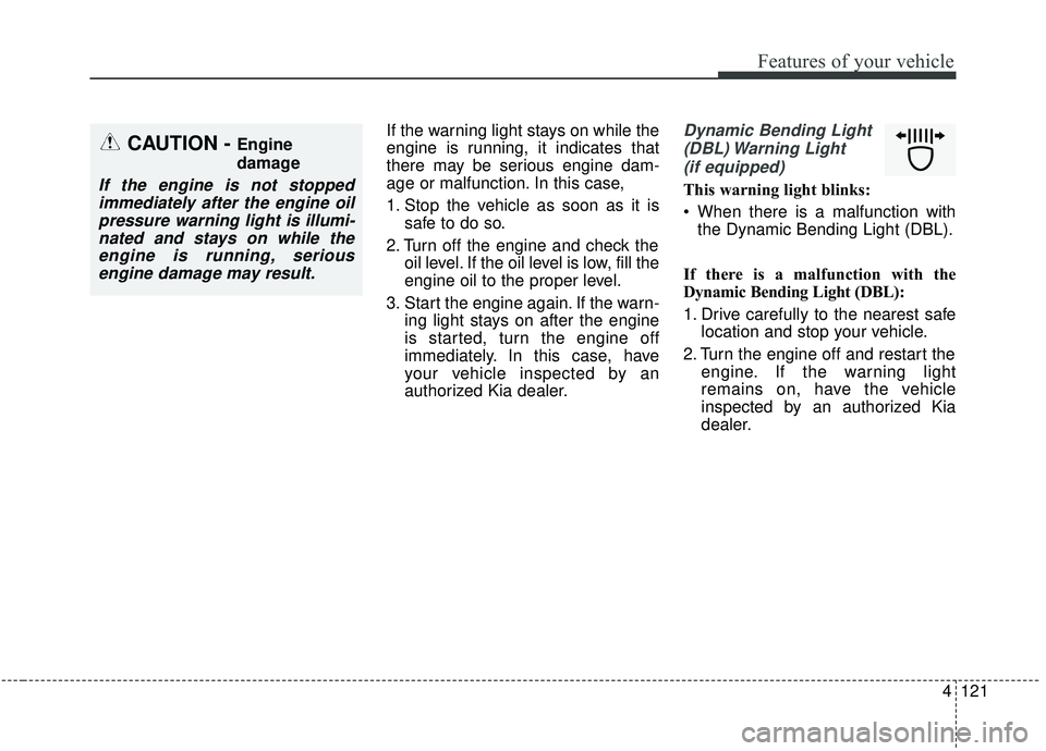 KIA SEDONA 2020 Owners Manual 4121
Features of your vehicle
If the warning light stays on while the
engine is running, it indicates that
there may be serious engine dam-
age or malfunction. In this case,
1. Stop the vehicle as soo KIA SEDONA 2020 Owners Manual 4121
Features of your vehicle
If the warning light stays on while the
engine is running, it indicates that
there may be serious engine dam-
age or malfunction. In this case,
1. Stop the vehicle as soo