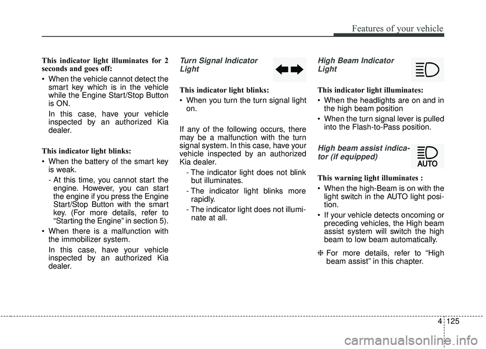 KIA SEDONA 2020 Owners Manual 4125
Features of your vehicle
This indicator light illuminates for 2
seconds and goes off:
When the vehicle cannot detect thesmart key which is in the vehicle
while the Engine Start/Stop Button
is ON KIA SEDONA 2020 Owners Manual 4125
Features of your vehicle
This indicator light illuminates for 2
seconds and goes off:
When the vehicle cannot detect thesmart key which is in the vehicle
while the Engine Start/Stop Button
is ON