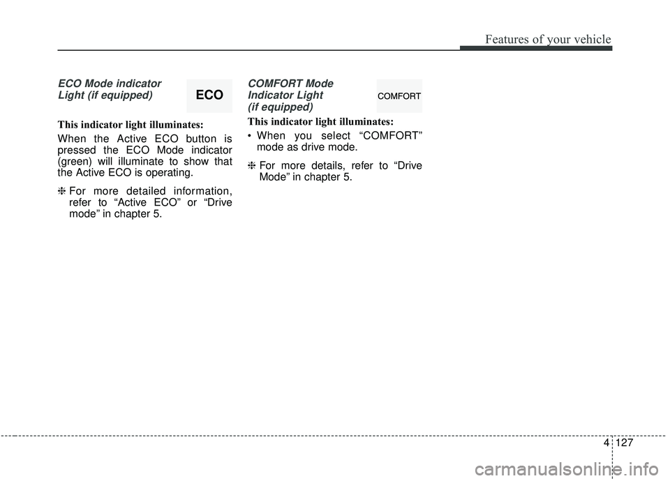 KIA SEDONA 2020  Owners Manual 4127
Features of your vehicle
ECO Mode indicatorLight (if equipped)
This indicator light illuminates:
When the Active ECO button is
pressed the ECO Mode indicator
(green) will illuminate to show that
