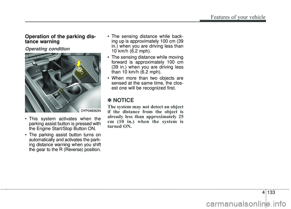 KIA SEDONA 2020  Owners Manual 4133
Features of your vehicle
Operation of the parking dis-
tance warning
Operating condition
 This system activates when theparking assist button is pressed with
the Engine Start/Stop Button ON.
 The