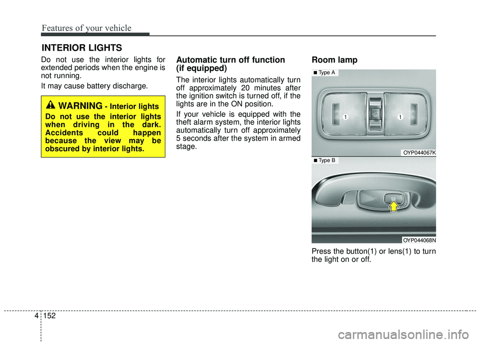 KIA SEDONA 2020  Owners Manual Features of your vehicle
152
4
Do not use the interior lights for
extended periods when the engine is
not running.
It may cause battery discharge.Automatic turn off function 
(if equipped)
The interio