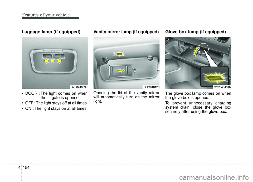 KIA SEDONA 2020  Owners Manual Features of your vehicle
154
4
Luggage lamp (if equipped)
 DOOR : The light comes on when
the liftgate is opened.
 OFF : The light stays off at all times.
 ON : The light stays on at all times.
Vanity