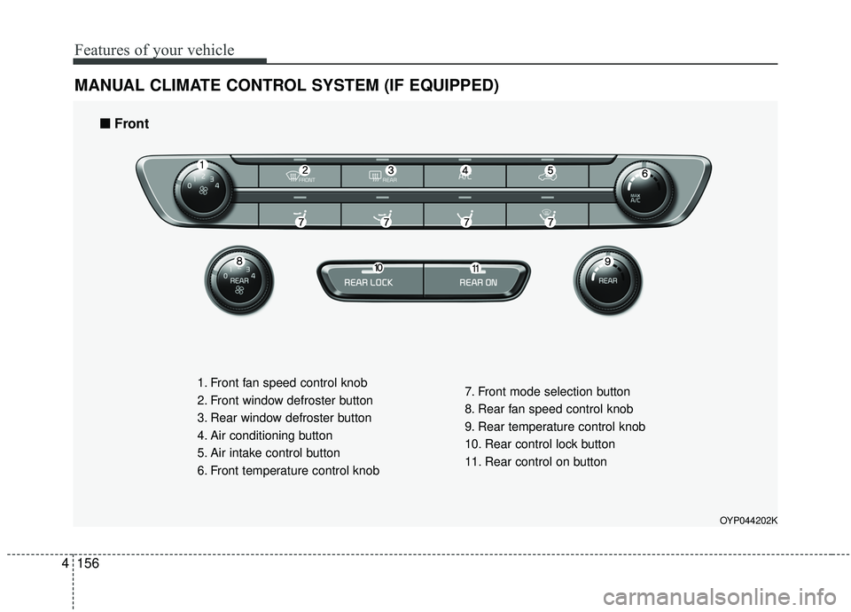 KIA SEDONA 2020  Owners Manual Features of your vehicle
156
4
MANUAL CLIMATE CONTROL SYSTEM (IF EQUIPPED)
OYP044202K
1. Front fan speed control knob
2. Front window defroster button
3. Rear window defroster button
4. Air conditioni