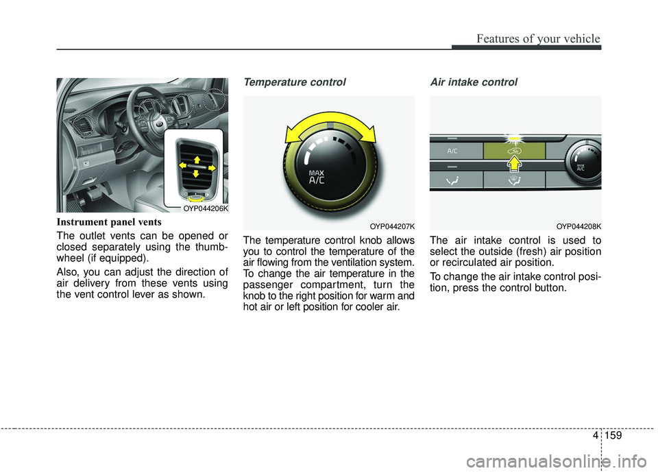 KIA SEDONA 2020  Owners Manual 4159
Features of your vehicle
Instrument panel vents
The outlet vents can be opened or
closed separately using the thumb-
wheel (if equipped).
Also, you can adjust the direction of
air delivery from t