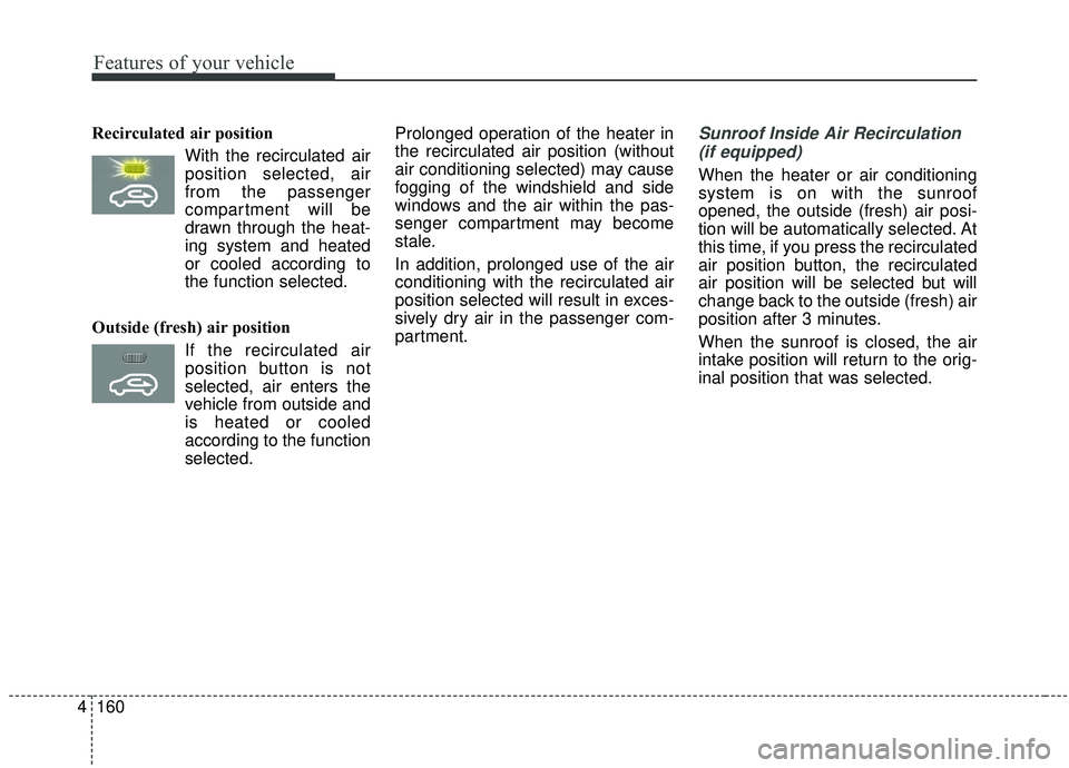 KIA SEDONA 2020 Owners Manual Features of your vehicle
160
4
Recirculated air position
With the recirculated airposition selected, air
from the passenger
compartment will be
drawn through the heat-
ing system and heated
or cooled KIA SEDONA 2020 Owners Manual Features of your vehicle
160
4
Recirculated air position
With the recirculated airposition selected, air
from the passenger
compartment will be
drawn through the heat-
ing system and heated
or cooled