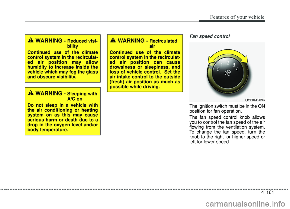 KIA SEDONA 2020 Owners Manual 4161
Features of your vehicle
Fan speed control
The ignition switch must be in the ON
position for fan operation.
The fan speed control knob allows
you to control the fan speed of the air
flowing from KIA SEDONA 2020 Owners Manual 4161
Features of your vehicle
Fan speed control
The ignition switch must be in the ON
position for fan operation.
The fan speed control knob allows
you to control the fan speed of the air
flowing from
