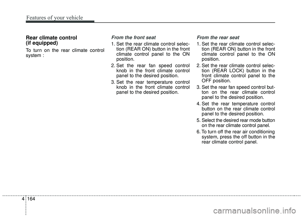KIA SEDONA 2020 Owners Manual Features of your vehicle
164
4
Rear climate control
(if equipped)
To turn on the rear climate control
system :
From the front seat
1. Set the rear climate control selec-
tion (REAR ON) button in the KIA SEDONA 2020 Owners Manual Features of your vehicle
164
4
Rear climate control
(if equipped)
To turn on the rear climate control
system :
From the front seat
1. Set the rear climate control selec-
tion (REAR ON) button in the