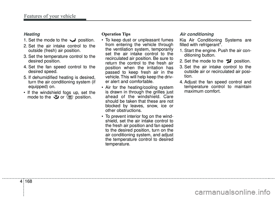 KIA SEDONA 2020 Owners Manual Features of your vehicle
168
4
Heating
1. Set the mode to the position.
2. Set the air intake control to the
outside (fresh) air position.
3. Set the temperature control to the desired position.
4. S KIA SEDONA 2020 Owners Manual Features of your vehicle
168
4
Heating
1. Set the mode to the position.
2. Set the air intake control to the
outside (fresh) air position.
3. Set the temperature control to the desired position.
4. S