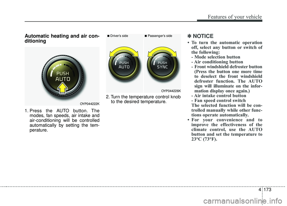 KIA SEDONA 2020  Owners Manual 4173
Features of your vehicle
Automatic heating and air con-
ditioning
1. Press the AUTO button. Themodes, fan speeds, air intake and
air-conditioning will be controlled
automatically by setting the t
