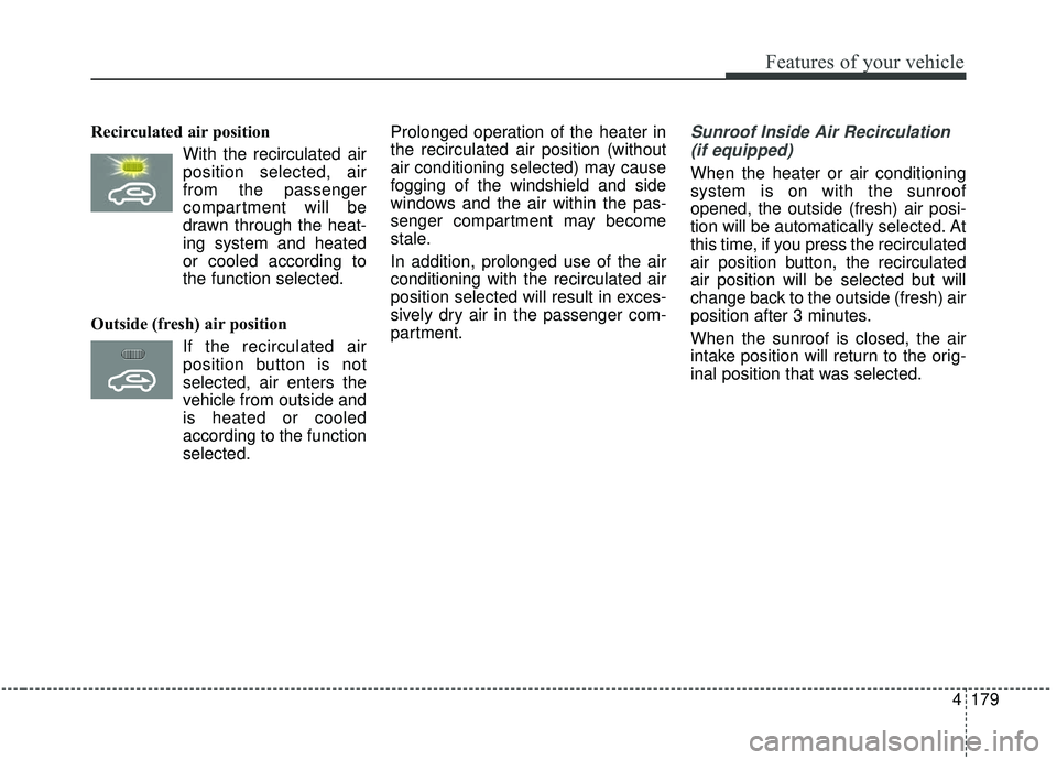 KIA SEDONA 2020 Owners Manual 4179
Features of your vehicle
Recirculated air positionWith the recirculated airposition selected, air
from the passenger
compartment will be
drawn through the heat-
ing system and heated
or cooled ac KIA SEDONA 2020 Owners Manual 4179
Features of your vehicle
Recirculated air positionWith the recirculated airposition selected, air
from the passenger
compartment will be
drawn through the heat-
ing system and heated
or cooled ac