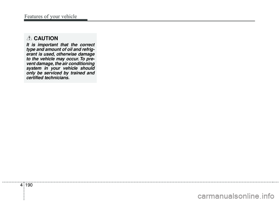 KIA SEDONA 2020  Owners Manual Features of your vehicle
190
4
CAUTION
It is important that the correct
type and amount of oil and refrig-erant is used, otherwise damageto the vehicle may occur. To pre-vent damage, the air condition