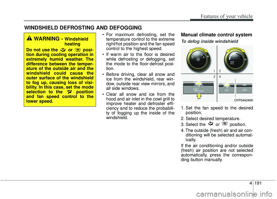 KIA SEDONA 2020 Owners Manual 4191
Features of your vehicle
For maximum defrosting, set thetemperature control to the extreme
right/hot position and the fan speed
control to the highest speed.
If warm air to the floor is desired KIA SEDONA 2020 Owners Manual 4191
Features of your vehicle
For maximum defrosting, set thetemperature control to the extreme
right/hot position and the fan speed
control to the highest speed.
If warm air to the floor is desired
