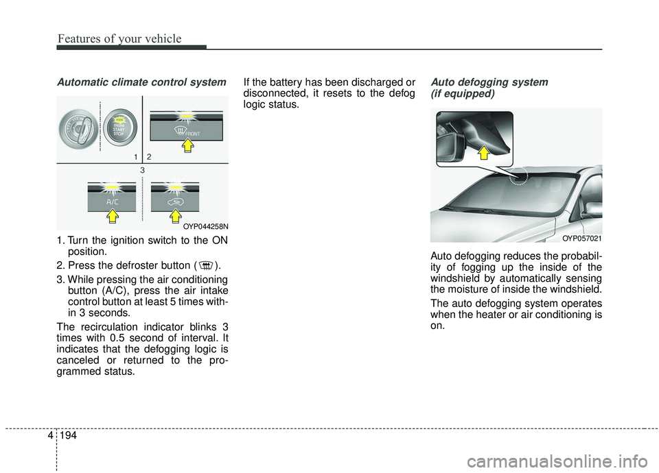 KIA SEDONA 2020  Owners Manual Features of your vehicle
194
4
Automatic climate control system
1. Turn the ignition switch to the ON
position.
2. Press the defroster button ( ).
3. While pressing the air conditioning button (A/C), 