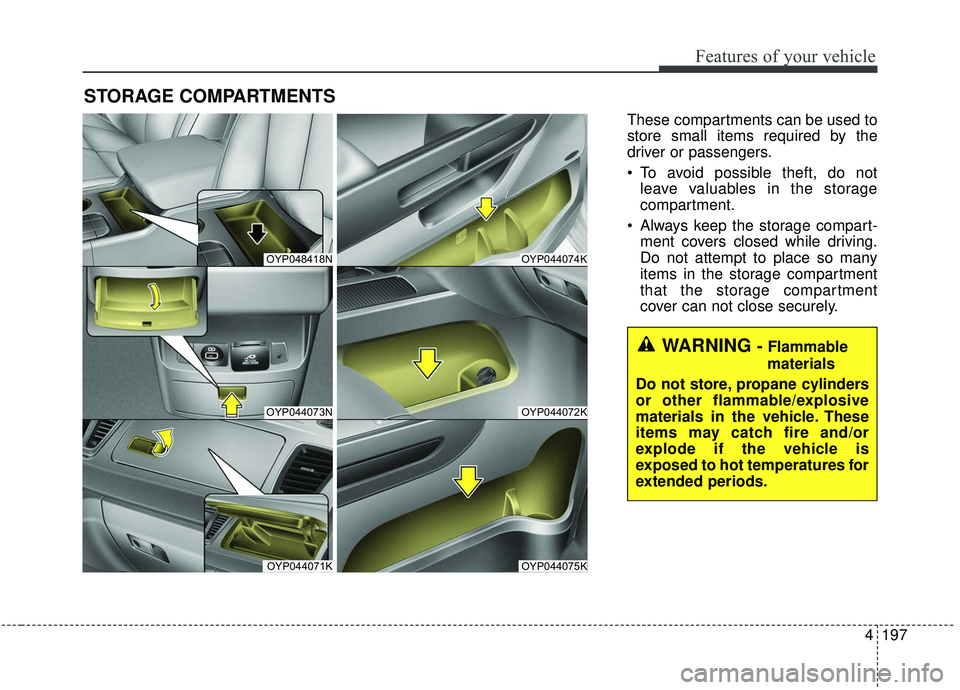 KIA SEDONA 2020  Owners Manual 4197
Features of your vehicle
STORAGE COMPARTMENTS 
These compartments can be used to
store small items required by the
driver or passengers.
 To avoid possible theft, do notleave valuables in the sto