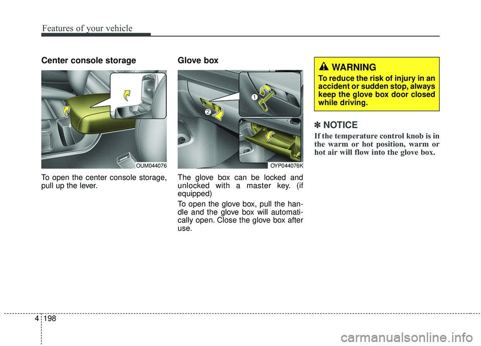 KIA SEDONA 2020  Owners Manual Features of your vehicle
198
4
Center console storage 
To open the center console storage,
pull up the lever.
Glove box
The glove box can be locked and
unlocked with a master key. (if
equipped)
To ope
