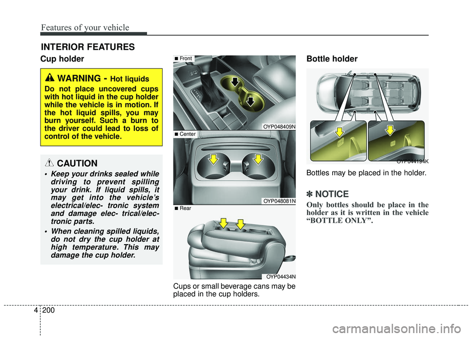KIA SEDONA 2020  Owners Manual Features of your vehicle
200
4
Cup holder
Cups or small beverage cans may be
placed in the cup holders.
Bottle holder
Bottles may be placed in the holder.
✽ ✽
NOTICE
Only bottles should be place i