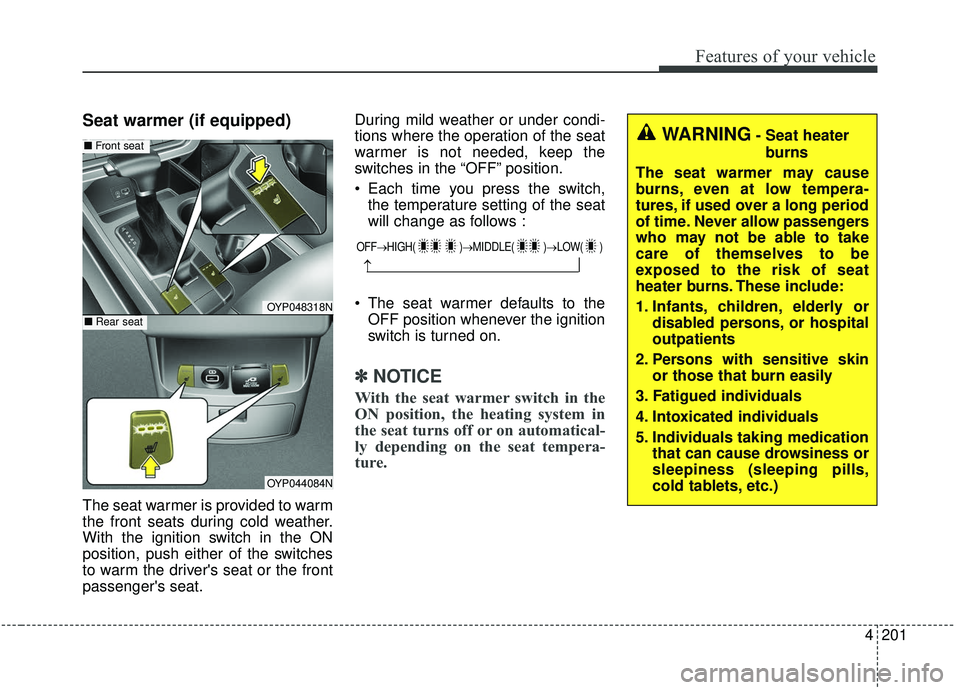 KIA SEDONA 2020 Owners Manual 4201
Features of your vehicle
Seat warmer (if equipped)
The seat warmer is provided to warm
the front seats during cold weather.
With the ignition switch in the ON
position, push either of the switche KIA SEDONA 2020 Owners Manual 4201
Features of your vehicle
Seat warmer (if equipped)
The seat warmer is provided to warm
the front seats during cold weather.
With the ignition switch in the ON
position, push either of the switche
