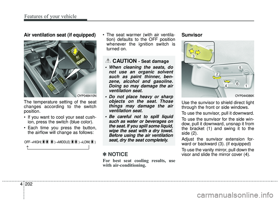 KIA SEDONA 2020 Owners Manual Features of your vehicle
202
4
Air ventilation seat (if equipped)
The temperature setting of the seat
changes according to the switch
position.
If you want to cool your seat cush-
ion, press the swit KIA SEDONA 2020 Owners Manual Features of your vehicle
202
4
Air ventilation seat (if equipped)
The temperature setting of the seat
changes according to the switch
position.
If you want to cool your seat cush-
ion, press the swit