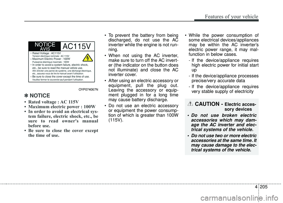 KIA SEDONA 2020 Owners Manual 4205
Features of your vehicle
✽ ✽NOTICE
• Rated voltage : AC 115V
• Maximum electric power : 100W
• In order to avoid an electrical sys-
tem failure, electric shock, etc., be
sure to read ow KIA SEDONA 2020 Owners Manual 4205
Features of your vehicle
✽ ✽NOTICE
• Rated voltage : AC 115V
• Maximum electric power : 100W
• In order to avoid an electrical sys-
tem failure, electric shock, etc., be
sure to read ow